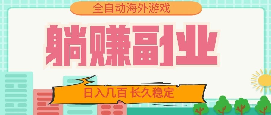 全自动海外游戏躺赚副业：日入几百，长久稳定，小白可操作！-集课