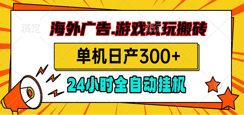 海外广告视频挂机，小游戏试玩搬砖，单机日产300+，脚本24小时全自动挂机-集课