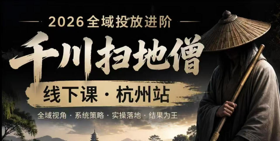 【精】千川扫地僧2026抖音全域投放进阶课，少走弯路·快速起量·掌控增长，6月12-14号杭州线下课（26年7月更新）-集课