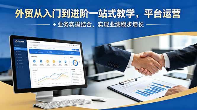 【精】外贸从入门到进阶一站式教学，平台运营 + 业务实操结合，实现业绩稳步增长-集课