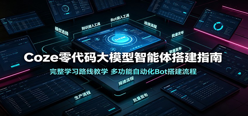 Coze零代码大模型智能体搭建指南：完整学习路线教学，多功能自动化Bot搭建流程-集课