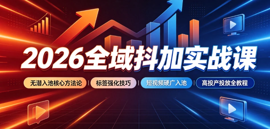 【精】2026全域抖加实战课：无潜入池核心方法论｜标签强化技巧｜短视频硬广入池｜高投产投放全教程-集课