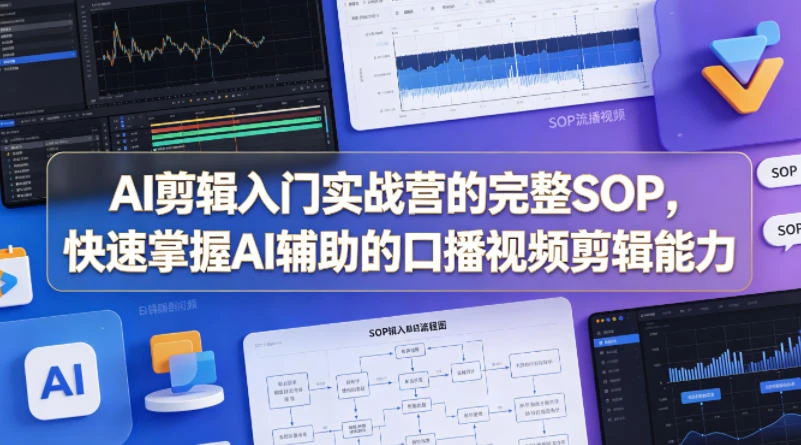 【精】AI剪辑入门实战营的完整SOP，快速掌握AI辅助的口播视频剪辑能力-集课