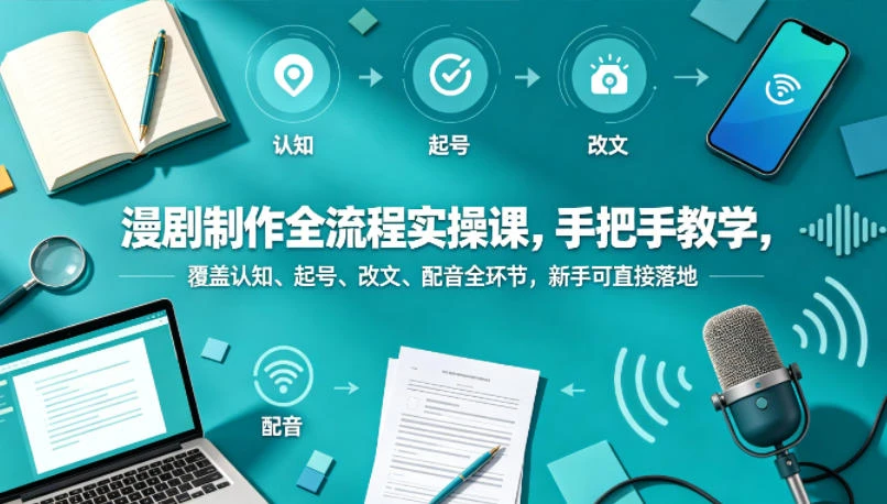 【精】漫剧制作全流程实操课，手把手教学，覆盖认知、起号、改文、配音全环节，新手可直接落地-集课