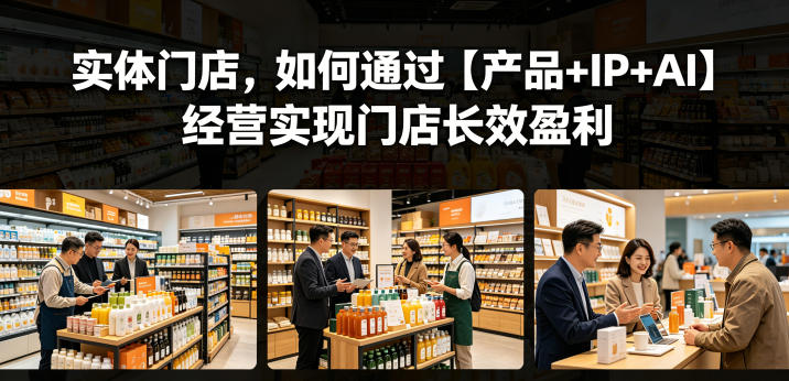 【精】实体门店，如何通过【产品+IP+AI】经营实现门店长效盈利-集课
