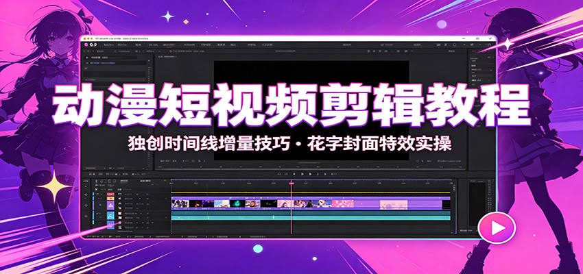 动漫短视频剪辑教程：独创时间线增量技巧，花字封面特效实操-集课