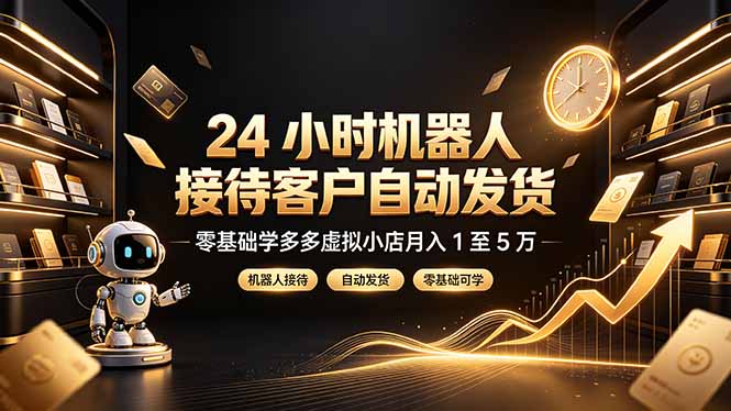 24 小时机器人接待客户自动发货，零基础学多多虚拟小店月入 1 至 5 万-集课