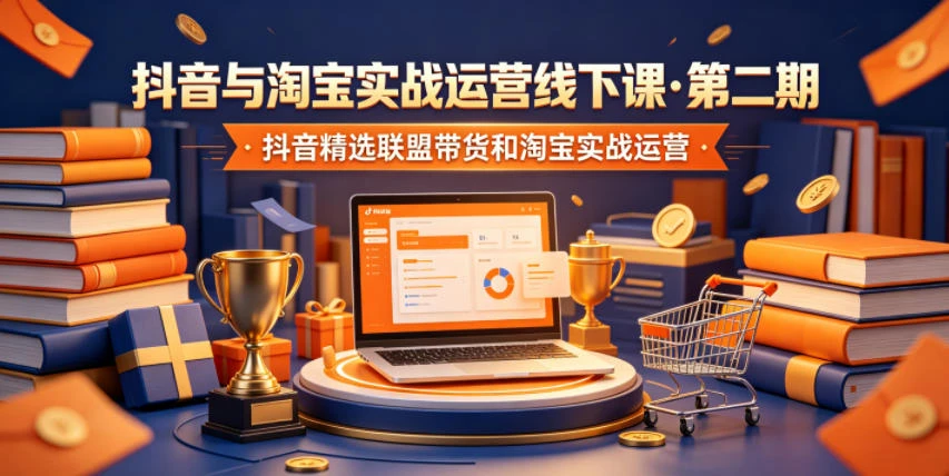 【精】抖音与淘宝实战运营线下课·第二期，抖音精选联盟带货和淘宝实战运营-集课