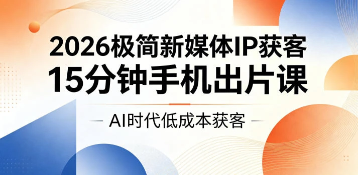 【精】2026极简新媒体IP获客,15分钟手机出片课,AI时代低成本获客 【精】2026极简新媒体IP获客,15分钟手机出片课,AI时代低成本获客