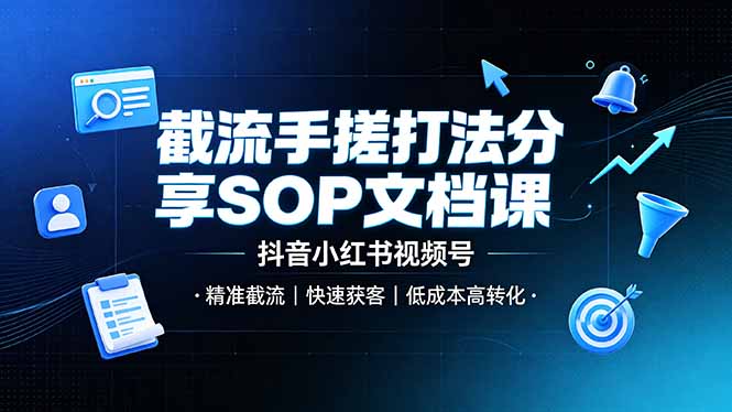 截流手搓打法分享SOP文档课，抖音小红书视频号丨精准截流，快速获客，低成本高转化-集课