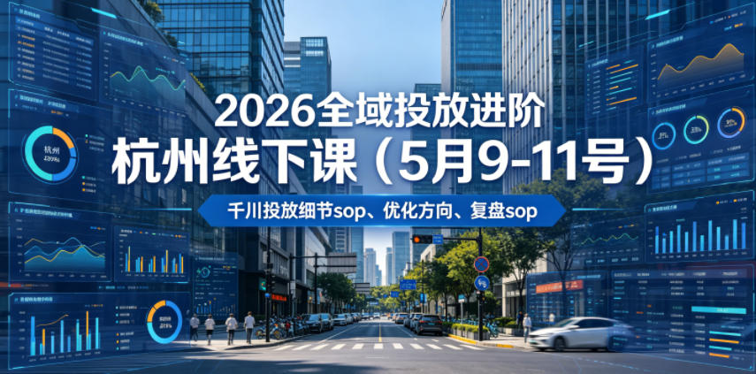 【精】2026全域投放进阶杭州线下课（5月9-11号），包括千川投放细节sop、优化方向、复盘sop（20小时录音+字幕）-集课