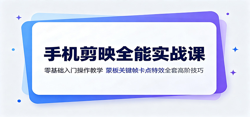 手机剪映全能实战课：零基础入门操作教学，蒙版关键帧卡点特效全套高阶技巧-集课
